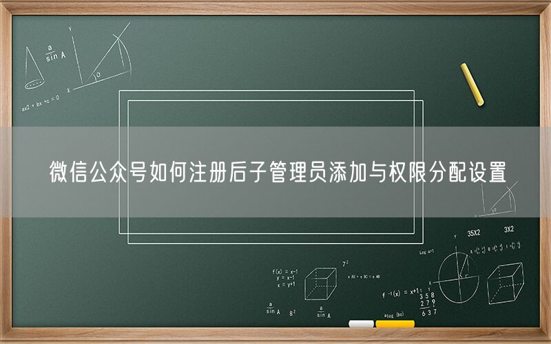 微信公众号如何注册后子管理员添加与权限分配设置