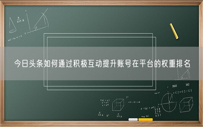 今日头条如何通过积极互动提升账号在平台的权重排名