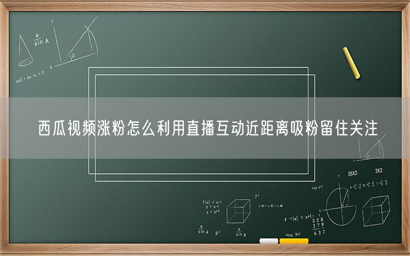 西瓜视频涨粉怎么利用直播互动近距离吸粉留住关注