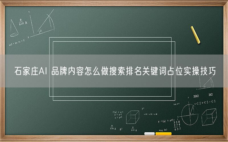 石家庄AI 品牌内容怎么做搜索排名关键词占位实操技巧