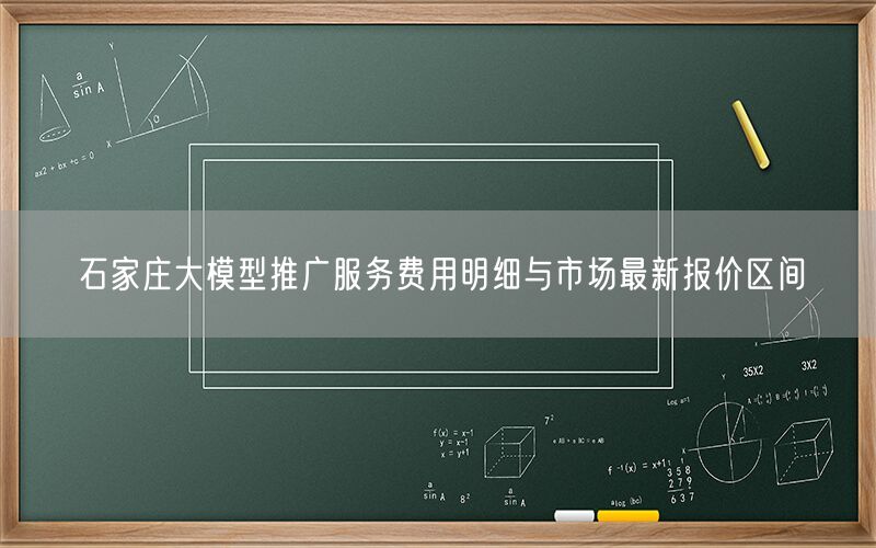 石家庄大模型推广服务费用明细与市场最新报价区间