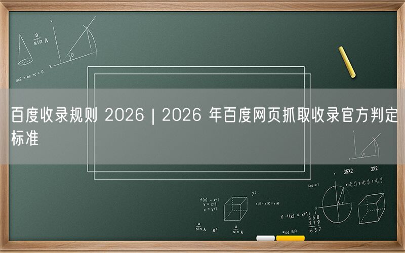 百度收录规则 2026｜2026 年百度网页抓取收录官方判定标准