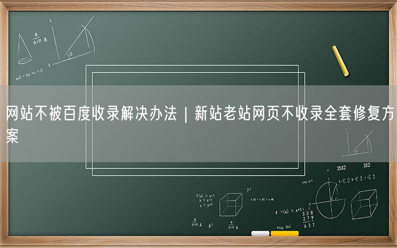 网站不被百度收录解决办法｜新站老站网页不收录全套修复方案