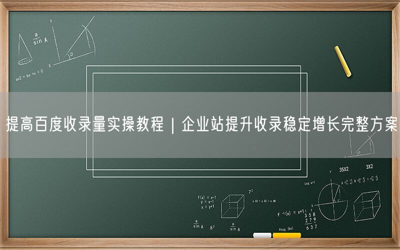 提高百度收录量实操教程｜企业站提升收录稳定增长完整方案