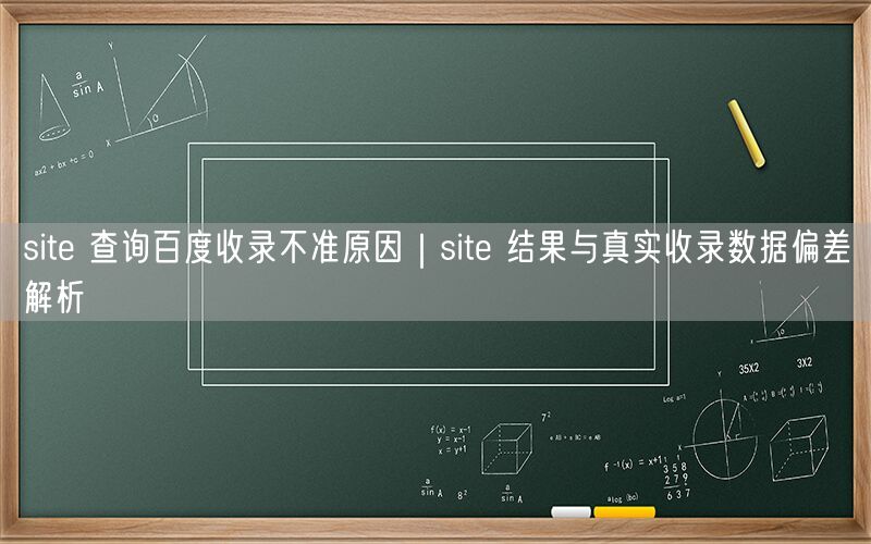 site 查询百度收录不准原因｜site 结果与真实收录数据偏差解析