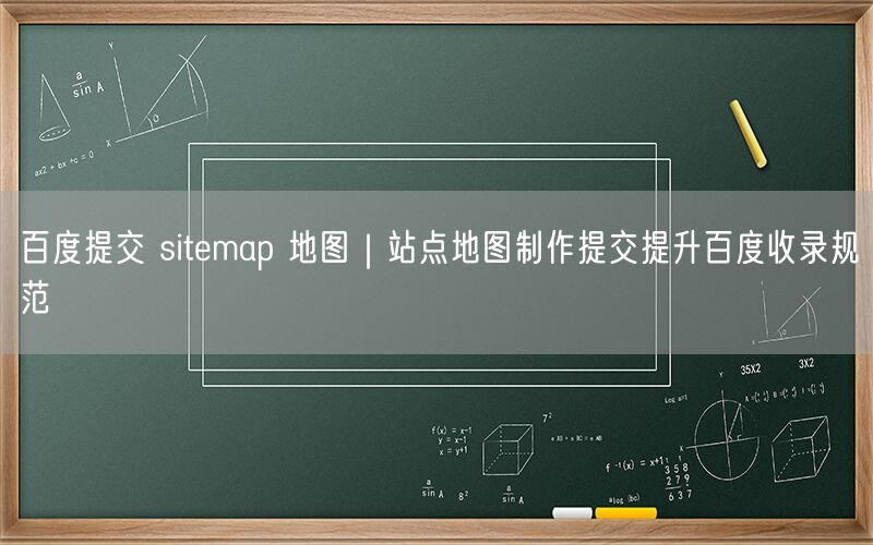 百度提交 sitemap 地图｜站点地图制作提交提升百度收录规范