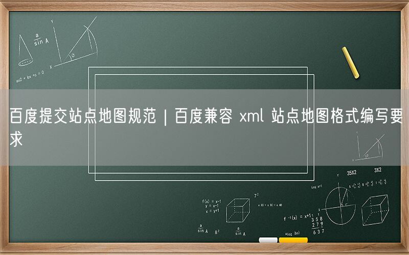 百度提交站点地图规范｜百度兼容 xml 站点地图格式编写要求