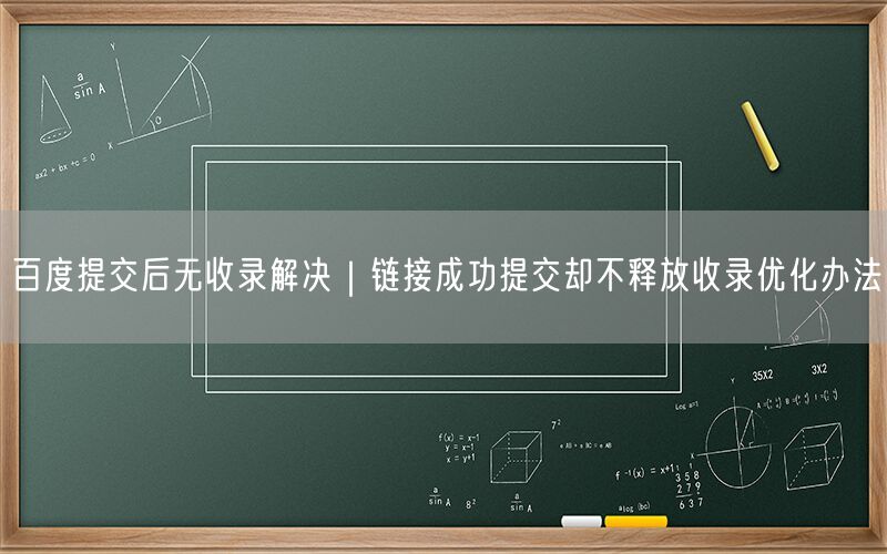 百度提交后无收录解决｜链接成功提交却不释放收录优化办法