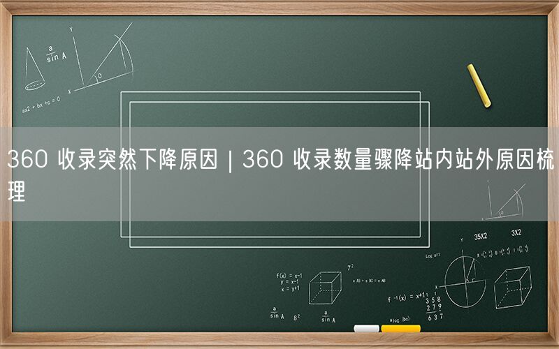 360 收录突然下降原因｜360 收录数量骤降站内站外原因梳理