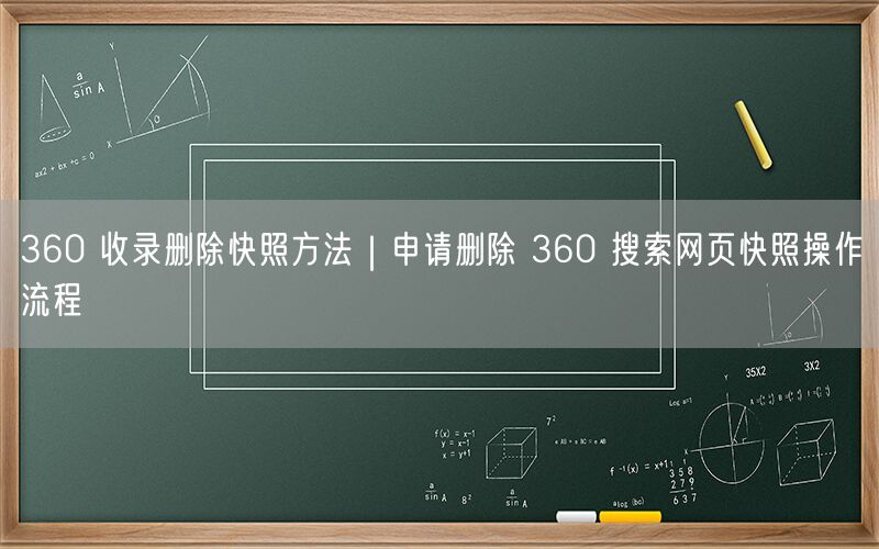 360 收录删除快照方法｜申请删除 360 搜索网页快照操作流程