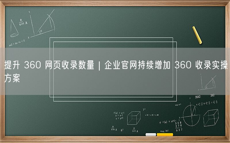 提升 360 网页收录数量｜企业官网持续增加 360 收录实操方案