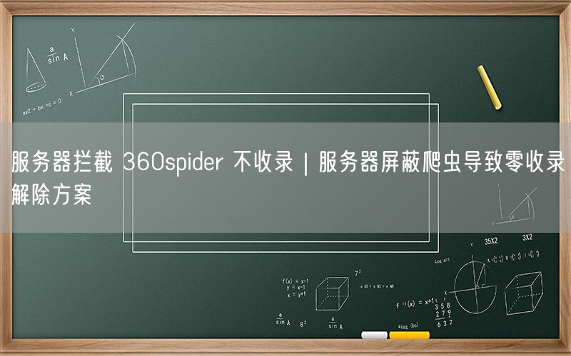 服务器拦截 360spider 不收录｜服务器屏蔽爬虫导致零收录解除方案