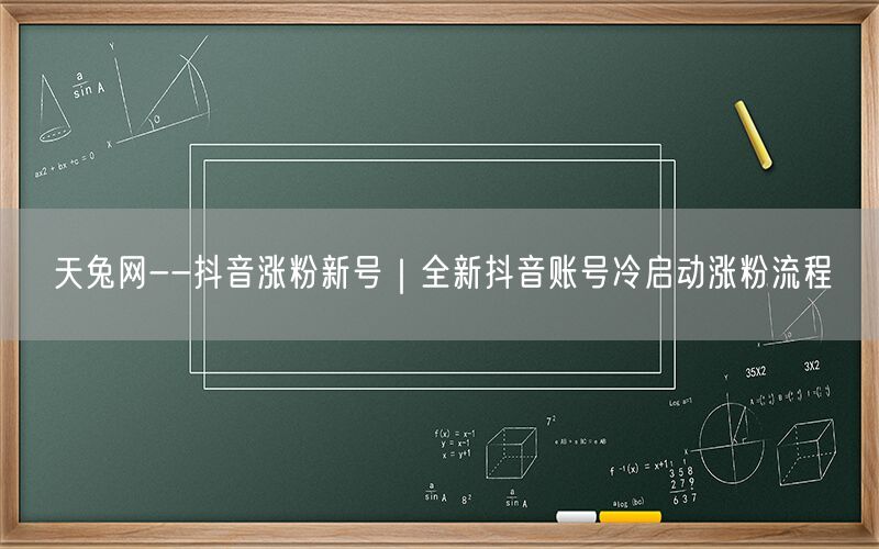 天兔网--抖音涨粉新号｜全新抖音账号冷启动涨粉流程