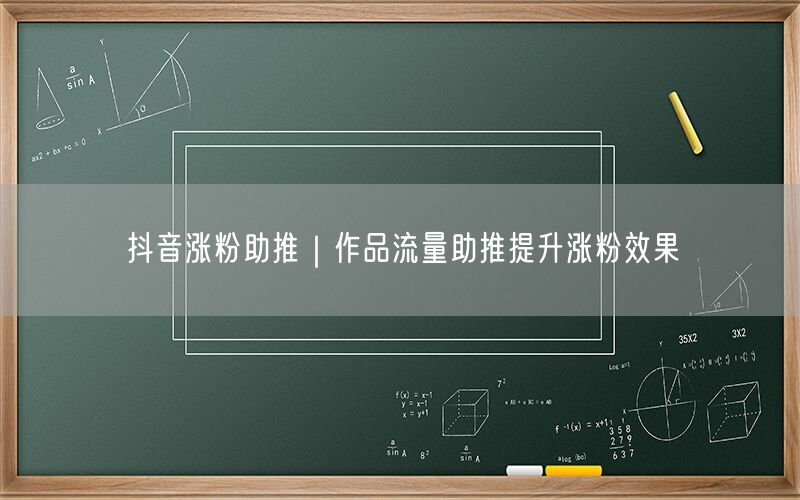 抖音涨粉助推｜作品流量助推提升涨粉效果