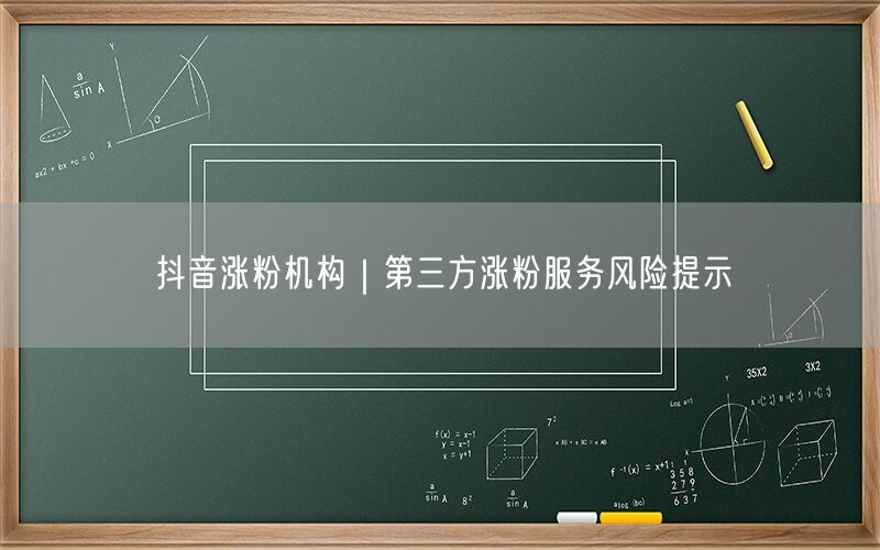 抖音涨粉机构｜第三方涨粉服务风险提示
