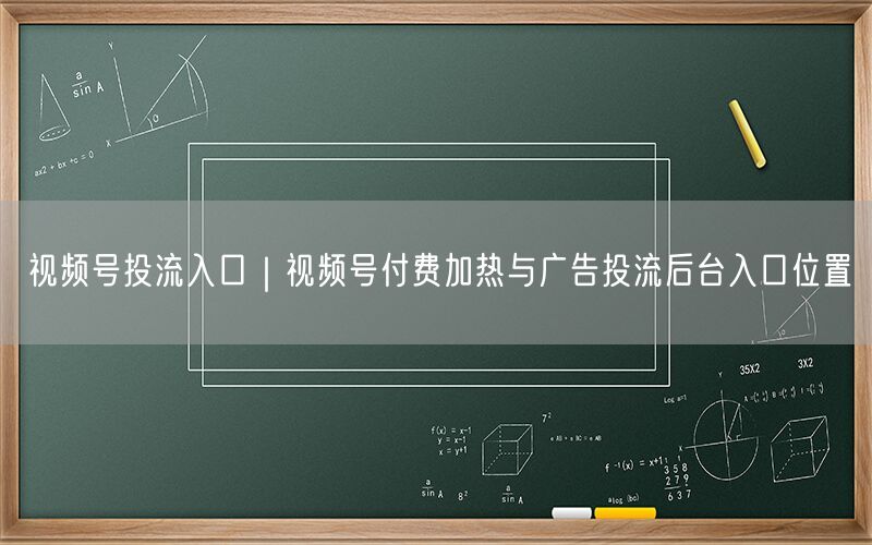 视频号投流入口｜视频号付费加热与广告投流后台入口位置