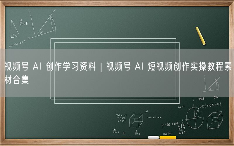 视频号 AI 创作学习资料｜视频号 AI 短视频创作实操教程素材合集