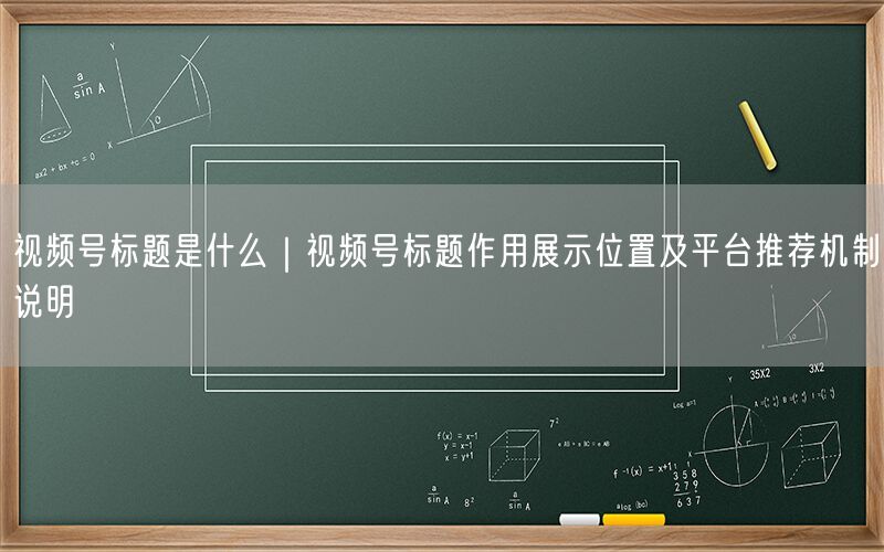 视频号标题是什么｜视频号标题作用展示位置及平台推荐机制说明