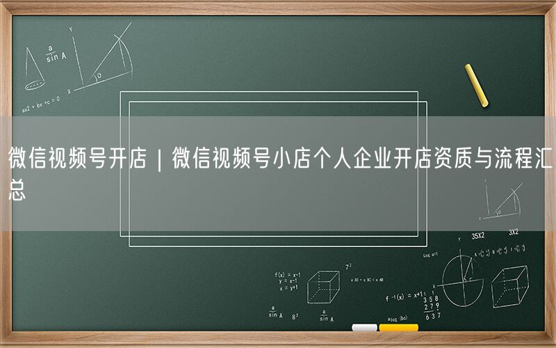 微信视频号开店｜微信视频号小店个人企业开店资质与流程汇总