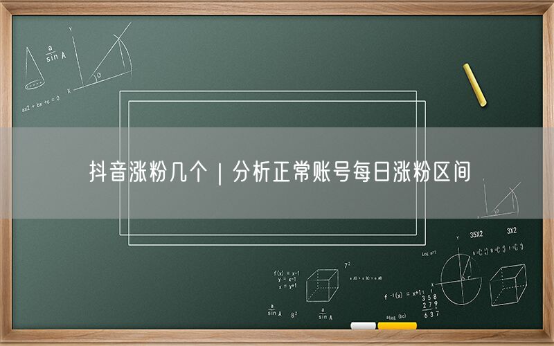 抖音涨粉几个｜分析正常账号每日涨粉区间