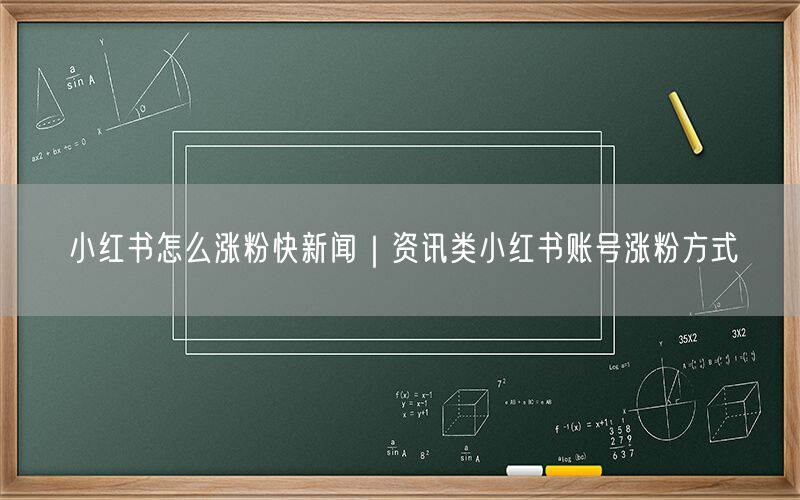 小红书怎么涨粉快新闻｜资讯类小红书账号涨粉方式