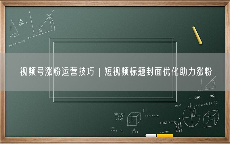 视频号涨粉运营技巧｜短视频标题封面优化助力涨粉
